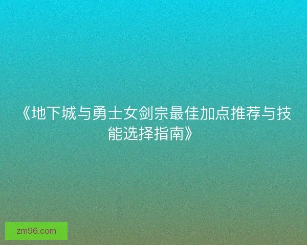 《地下城与勇士女剑宗最佳加点推荐与技能选择指南》